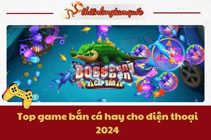 Top game bắn cá hay cho điện thoại 2024 | Cẩm nang từ Thiên Long Tam Quốc