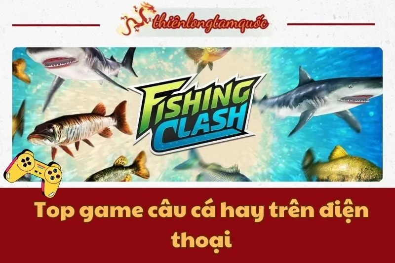 Top game câu cá hay trên điện thoại cho Android và iOS – Thiên Long Tam Quốc