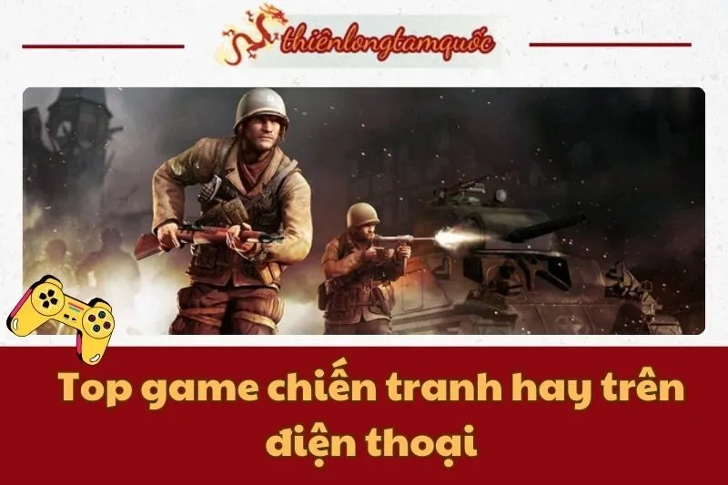 Top game chiến tranh hay trên điện thoại bạn không thể bỏ qua 2024