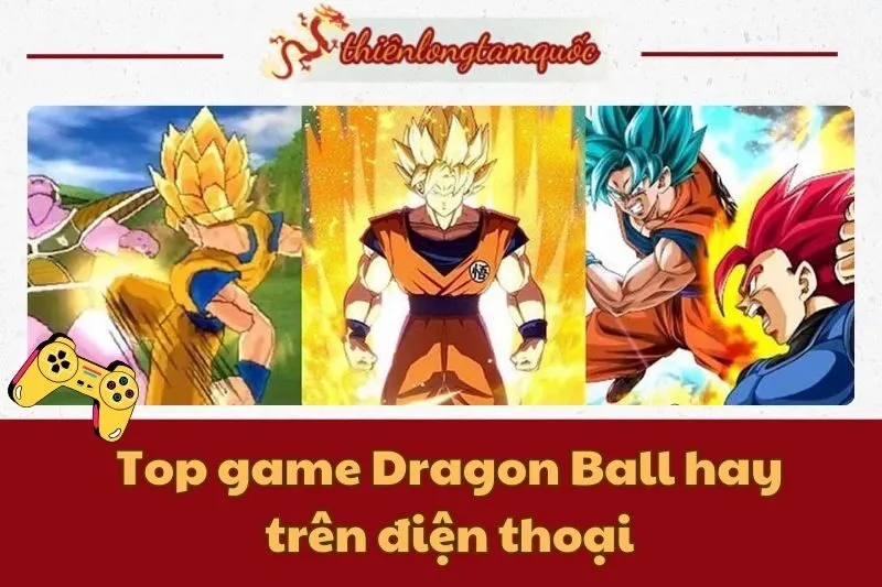 Top game Dragon Ball hay trên điện thoại bạn không thể bỏ lỡ 2024