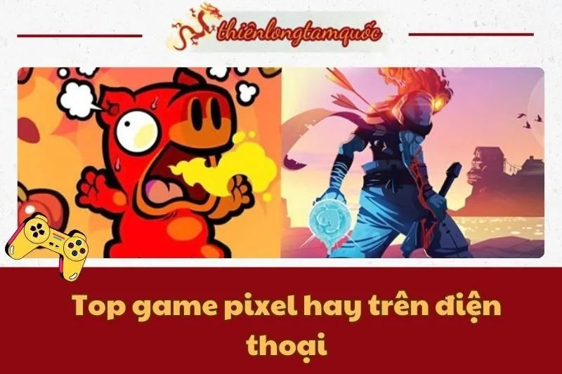 Top game pixel hay trên điện thoại cho Android và iOS mới nhất 2024