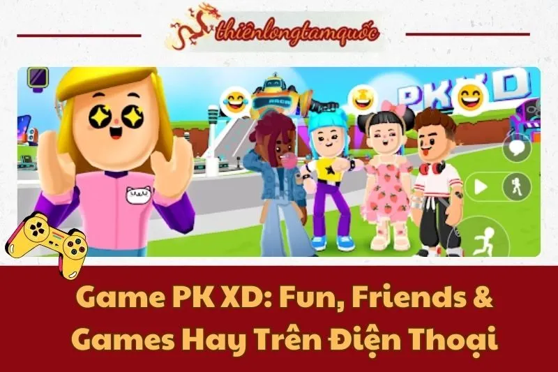 Trải Nghiệm Game PK XD: Fun, Friends & Games Hay Trên Điện Thoại