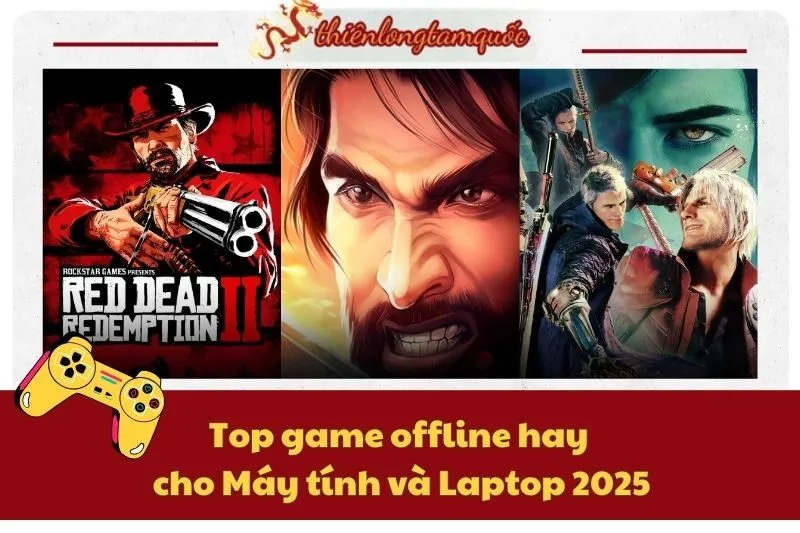 Top game offline hay cho Máy tính và Laptop 2025 – Chơi ngay