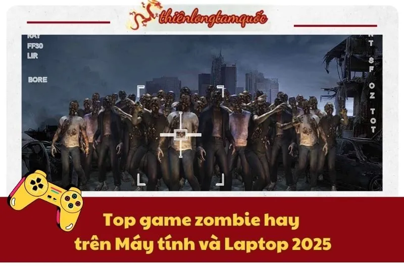 Top game zombie hay trên Máy tính và Laptop 2025 - Danh sách mới nhất